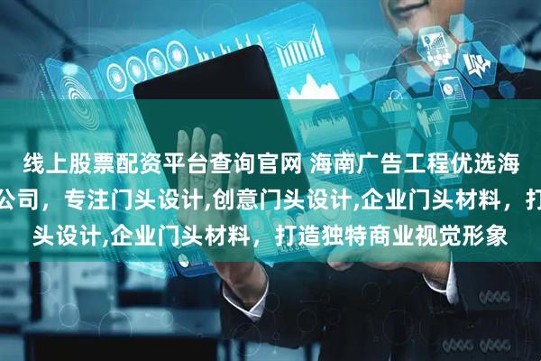 线上股票配资平台查询官网 海南广告工程优选海南印象广告工程有限公司，专注门头设计,创意门头设计,企业门头材料，打造独特商业视觉形象