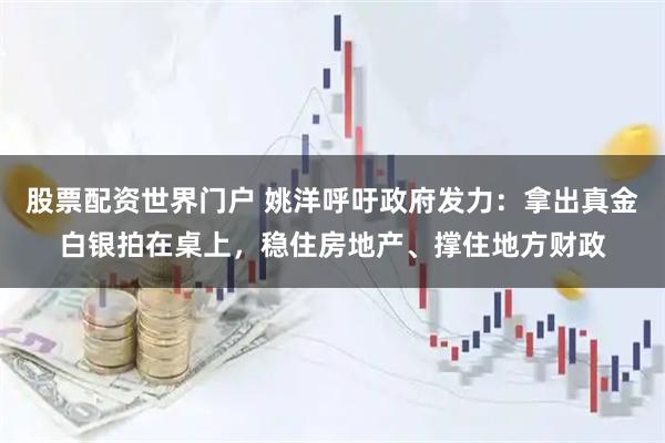 股票配资世界门户 姚洋呼吁政府发力:拿出真金白银拍在桌上,稳住房地产、撑住地方财政