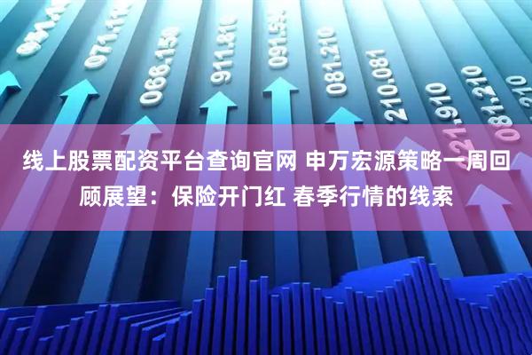线上股票配资平台查询官网 申万宏源策略一周回顾展望:保险开门红 春季行情的线索