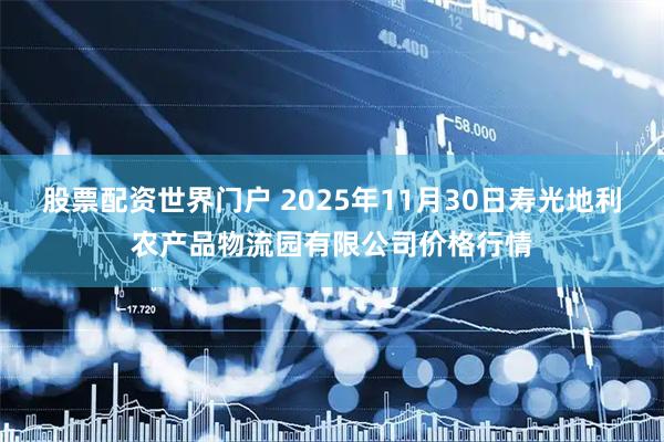 股票配资世界门户 2025年11月30日寿光地利农产品物流园有限公司价格行情