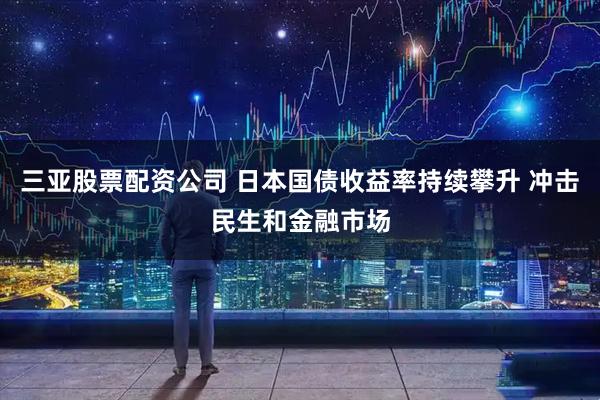 三亚股票配资公司 日本国债收益率持续攀升 冲击民生和金融市场
