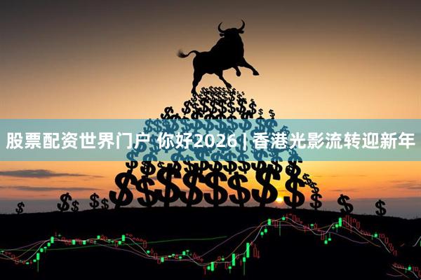股票配资世界门户 你好2026 | 香港光影流转迎新年