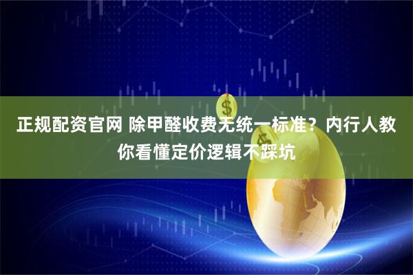 正规配资官网 除甲醛收费无统一标准？内行人教你看懂定价逻辑不踩坑