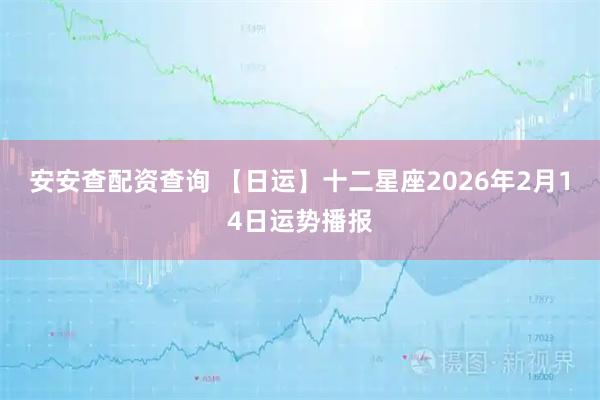 安安查配资查询 【日运】十二星座2026年2月14日运势播报