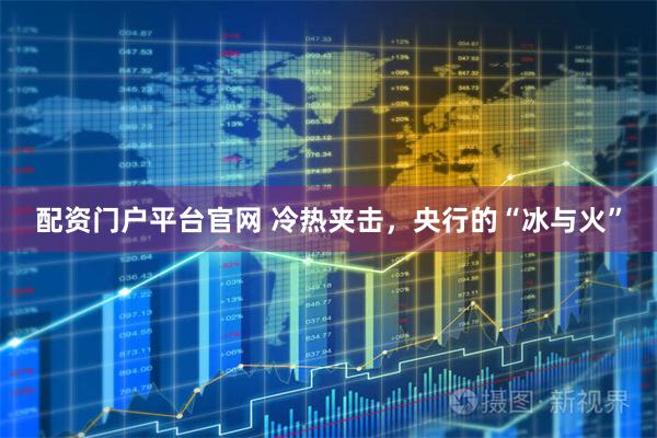 配资门户平台官网 冷热夹击，央行的“冰与火”