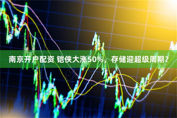 南京开户配资 铠侠大涨50%，存储迎超级周期？