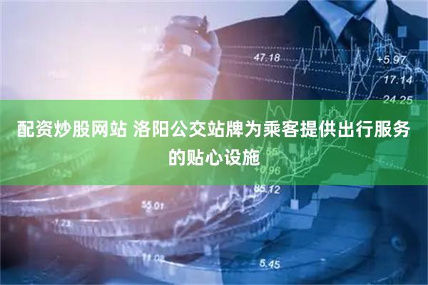 配资炒股网站 洛阳公交站牌为乘客提供出行服务的贴心设施