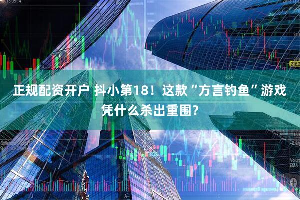 正规配资开户 抖小第18！这款“方言钓鱼”游戏凭什么杀出重围？