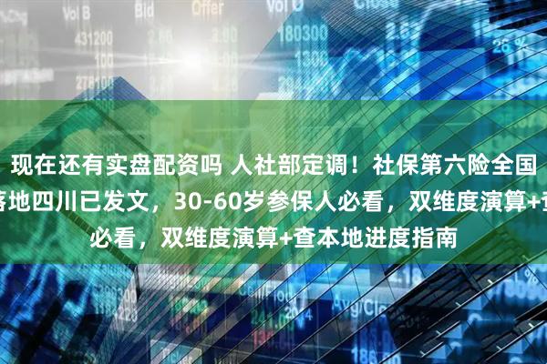 现在还有实盘配资吗 人社部定调！社保第六险全国推广，海南已落地四川已发文，30-60岁参保人必看，双维度演算+查本地进度指南