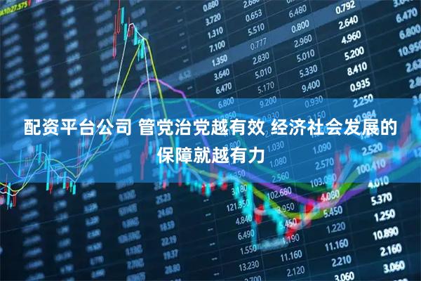 配资平台公司 管党治党越有效 经济社会发展的保障就越有力
