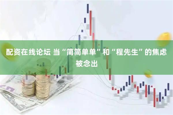 配资在线论坛 当“简简单单”和“程先生”的焦虑被念出