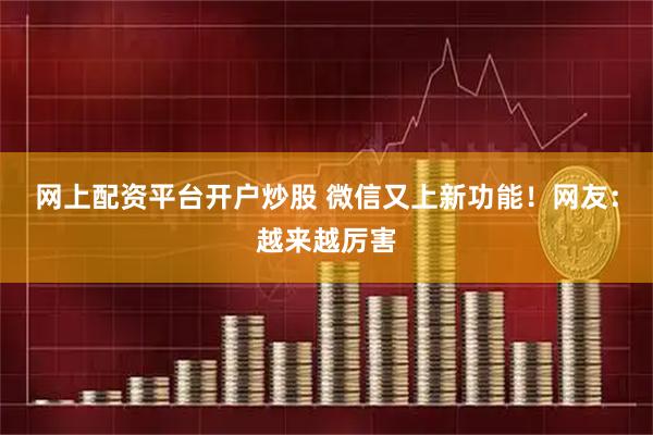 网上配资平台开户炒股 微信又上新功能！网友：越来越厉害