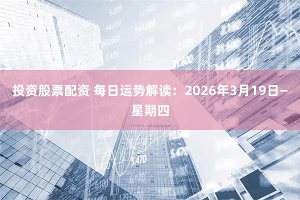 投资股票配资 每日运势解读：2026年3月19日—星期四