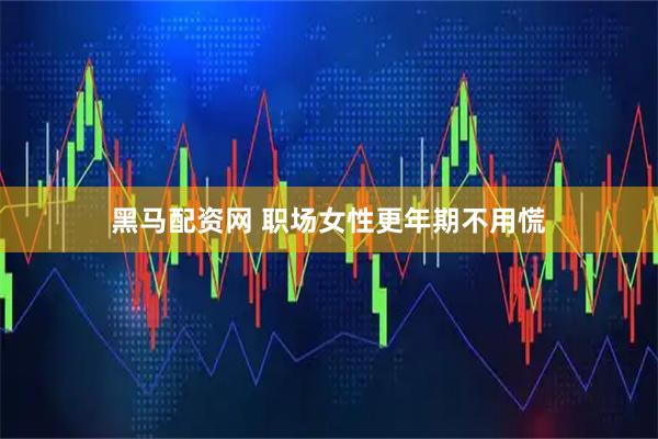 黑马配资网 职场女性更年期不用慌