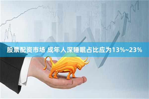 股票配资市场 成年人深睡眠占比应为13%~23%