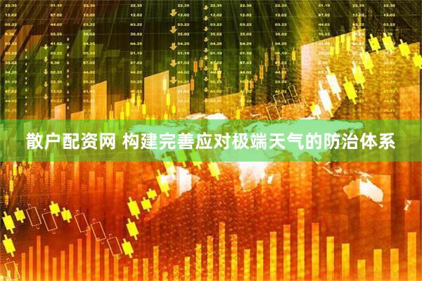 散户配资网 构建完善应对极端天气的防治体系